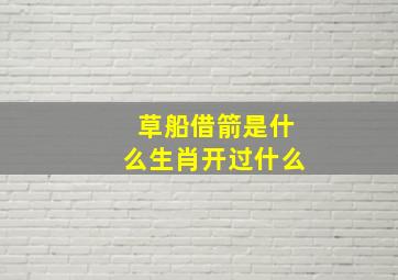 草船借箭是什么生肖开过什么