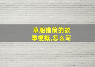 草船借箭的故事梗概,怎么写