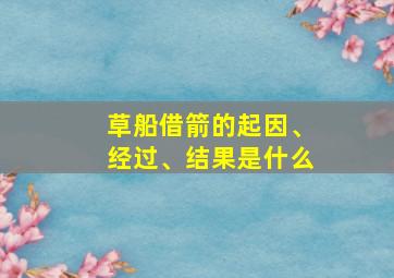 草船借箭的起因、经过、结果是什么