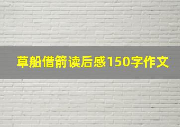 草船借箭读后感150字作文