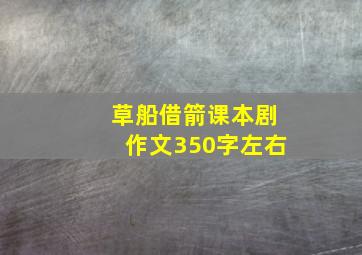 草船借箭课本剧作文350字左右