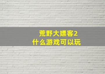 荒野大嫖客2什么游戏可以玩