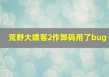 荒野大嫖客2作弊码用了bug