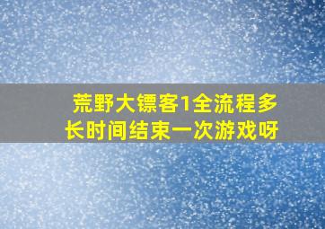 荒野大镖客1全流程多长时间结束一次游戏呀