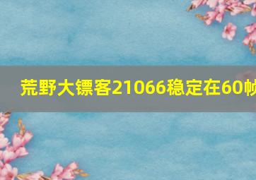 荒野大镖客21066稳定在60帧