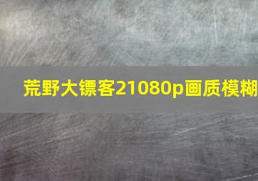 荒野大镖客21080p画质模糊