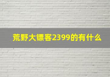 荒野大镖客2399的有什么