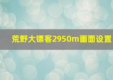 荒野大镖客2950m画面设置