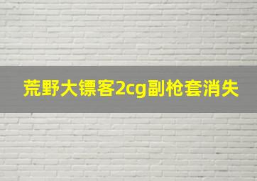 荒野大镖客2cg副枪套消失