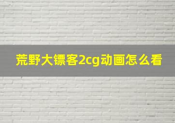 荒野大镖客2cg动画怎么看