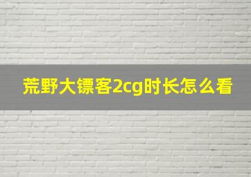 荒野大镖客2cg时长怎么看