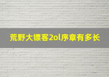 荒野大镖客2ol序章有多长