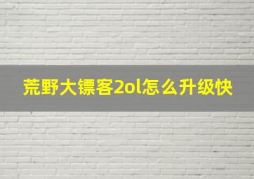 荒野大镖客2ol怎么升级快