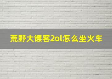 荒野大镖客2ol怎么坐火车