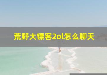 荒野大镖客2ol怎么聊天