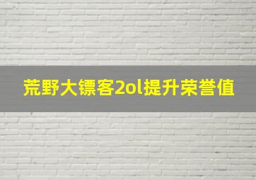 荒野大镖客2ol提升荣誉值