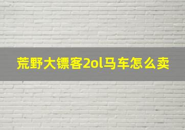 荒野大镖客2ol马车怎么卖