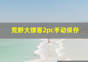 荒野大镖客2pc手动保存