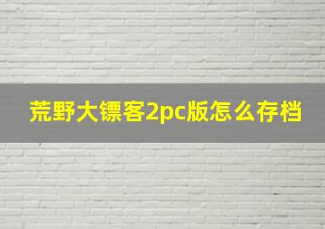 荒野大镖客2pc版怎么存档