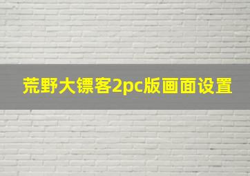 荒野大镖客2pc版画面设置