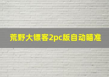 荒野大镖客2pc版自动瞄准