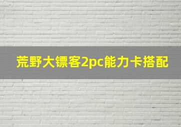 荒野大镖客2pc能力卡搭配