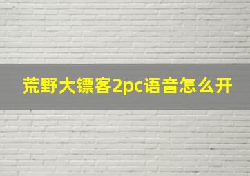 荒野大镖客2pc语音怎么开