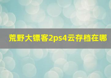 荒野大镖客2ps4云存档在哪