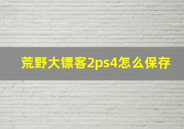 荒野大镖客2ps4怎么保存