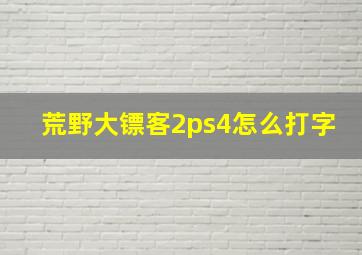 荒野大镖客2ps4怎么打字