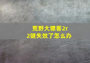 荒野大镖客2r2键失效了怎么办