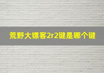 荒野大镖客2r2键是哪个键