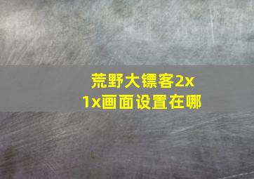 荒野大镖客2x1x画面设置在哪