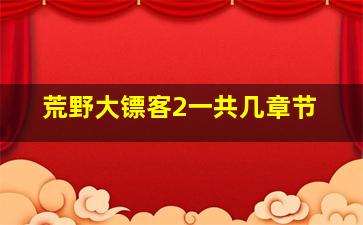 荒野大镖客2一共几章节