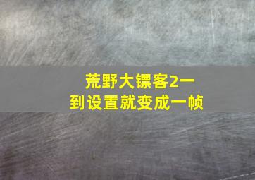 荒野大镖客2一到设置就变成一帧