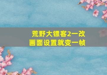 荒野大镖客2一改画面设置就变一帧