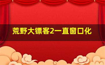 荒野大镖客2一直窗口化