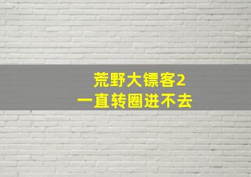 荒野大镖客2一直转圈进不去