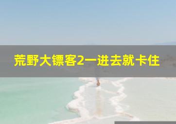 荒野大镖客2一进去就卡住