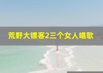 荒野大镖客2三个女人唱歌