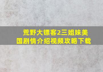 荒野大镖客2三姐妹美国剧情介绍视频攻略下载