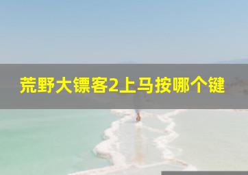 荒野大镖客2上马按哪个键