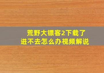 荒野大镖客2下载了进不去怎么办视频解说