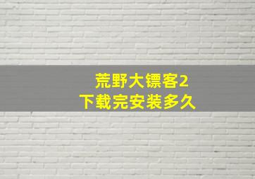 荒野大镖客2下载完安装多久