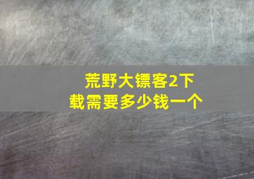 荒野大镖客2下载需要多少钱一个