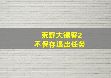 荒野大镖客2不保存退出任务