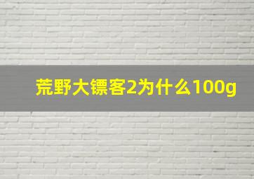 荒野大镖客2为什么100g