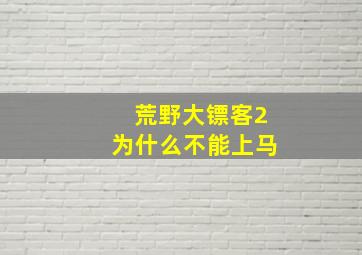 荒野大镖客2为什么不能上马