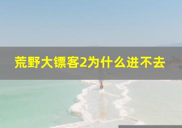 荒野大镖客2为什么进不去