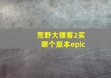 荒野大镖客2买哪个版本epic